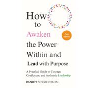 How to Awaken the Power Within and Lead with Purpose: A Practical Guide to Courage, Confidence, and Authentic Leadership