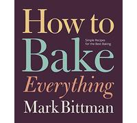 How To Bake Everything: Simple Recipes for the Best Baking: A Baking Recipe Cookbook: 7