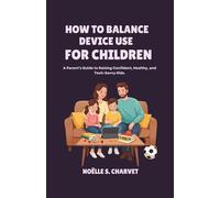 HOW TO BALANCE DEVICE USE FOR CHILDREN: A Parent’s Guide to Raising Confident, Healthy, and Tech-Savvy Kids.