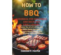 How To BBQ Cookbook For Beginners And Backyard Grill Lovers: Master the Art of Grilling with 200+ Easy Recipes for Juicy Meats, Smoky BBQ, and Outdoor Flavor Perfection