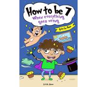 How to be 7 When Everything Goes Wrong: A Hilarious Growth Storybook for 7-Year-Old Boys Who Make Mistakes, Learn Fast, and Laugh Loud
