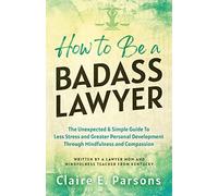 How to Be a Badass Lawyer: The Unexpected and Simple Guide to Less Stress and Gr