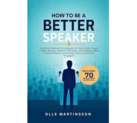 How to Be a Better Speaker: Science-Backed Strategies to Overcome Stage Fright, Master Speech Delivery, Give Memorable Presentations, and Keep Every Audience Engaged