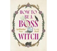 How to Be a Boss Witch : Spellbinding Ways to Get Ahead