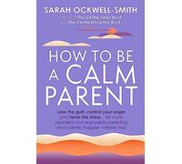 How to Be a Calm Parent: Lose the guilt, control your anger and tame the