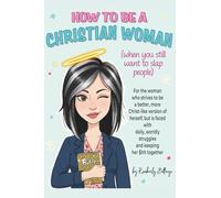 How to Be a Christian Woman: (when you still want to slap people): Personal/Group Guided Devotional Study/Journal An 8-week Faith Journey for Real Women with Real Struggles and a Real Savior