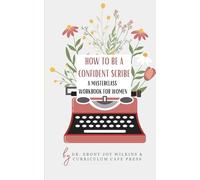 How to Be A Confident Scribe: A Masterclass Workbook For Women: A Step-by-Step Guide to Overcoming Fear, Embracing the Messy First Draft, and Building a Consistent Writing Practice