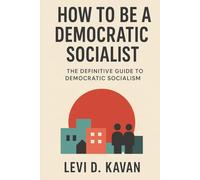 How To Be a Democratic Socialist: The Definitive Guide To Democratic Socialism