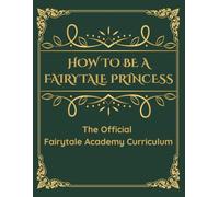 How To Be A Fairytale Princess: The Official Fairytale Academy Curriculum