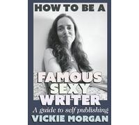 How To Be A Famous Sexy Writer: A guide to self publishing