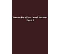 How to Be a Functional Human: Draft 3: Funny Notebook for Work, Coworkers, Friends, and Colleagues