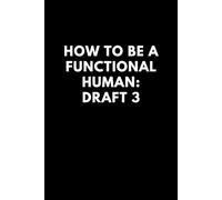 How to Be a Functional Human: Draft 3: Lined notebook