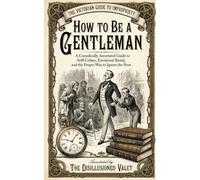 How to Be a Gentleman: A Comically Annotated Guide to Emotional Burial, Starch-Induced Suffocation, and the Proper Way to Ignore the Poor