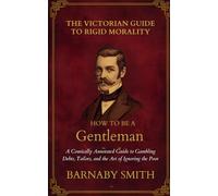HOW TO BE A GENTLEMAN: A Comically Annotated Guide to Gambling Debts, Tailors, and the Art of Ignoring the Poor
