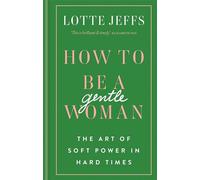 Lotte Jeffs – How to Be a Gentlewoman: The Art of Soft Power in Hard Times – Copertina rigida