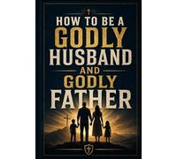 How to be a Godly Husband and Godly Father