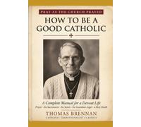 How to Be a Good Catholic: A Complete Manual for a Devout Life