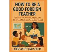 HOW TO BE A GOOD FOREIGN TEACHER: " Practical Tips, Cultural Insights, and Classroom Strategies for Success Abroad "