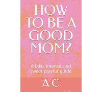 HOW TO BE A GOOD MOM?: A fake, intense, and sweet playful guide