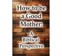 How to be a Good Mother - A Biblical Perspective