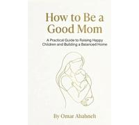 How to Be a Good Mother: A Practical Guide to Mindful Parenting, Emotional Connection, and Raising Confident Kids