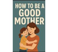 How to be a good Mother: From childhood to adolescence