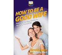Angie Hall HowE How To Be a Good Wife: Your Step By Step Guide To Be (Tascabile)