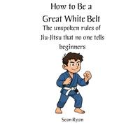 How to Be a Great White Belt (Without Driving Everyone Mad): The unspoken rules of jiu-jitsu that no one tells beginners