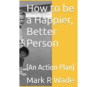 How to be a Happier, Better Person: (An Action Plan)