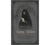 HOW TO BE A HAPPY WIDOW: The Comically Annotated Guide to Crape Etiquette, Veils, and the Business of Grief