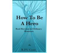 How To BE A Hero: Real Heroism in Ordinary Moments