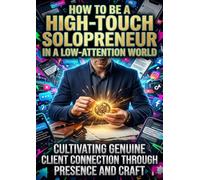 How to Be a High-Touch Solopreneur in a Low-Attention World: Cultivating Genuine Client Connection Through Presence and Craft