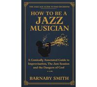 How to Be a Jazz Musician: A Comically Annotated Guide to Improvisation, The Jam Session, and the Dangers of Cool