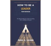 How to Be a Leader for Novices: The Absolute Beginner's Guide to Leading with Confidence and Impact
