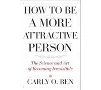 How to Be a More Attractive Person: The Science and Art of Becoming Irresistible