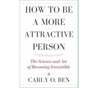 How to Be a More Attractive Person: The Science and Art of Becoming Irresistible