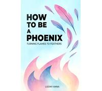 How to Be a Phoenix: A Personal Guide to Staying Okay, Growing Through Chaos, and Turning Flames Into Feathers