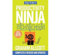 How to Be a Productivity Ninja: Worry Less, Achieve More and Love What You Do