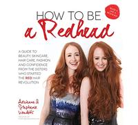 How to Be a Redhead: A Guide to Beauty, Skincare, Hair Care, Fashion and Confidence from the Sisters Who Started the Red Hair Revolution