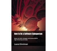 How to Be a Software Salesperson: Master the Skills, Strategies, and Systems Behind High-Performing Tech Sales
