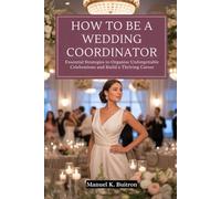HOW TO BE A WEDDING COORDINATOR: Essential Strategies to Organize Unforgettable Celebrations and Build a Thriving Career