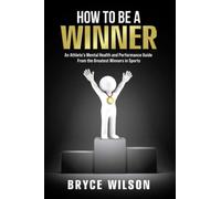 How to Be a Winner: An Athlete’s Mental Health and Performance Guide From the Greatest Winners in Sports