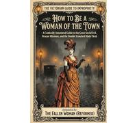 How to Be a Woman of the Town: A Comically Annotated Guide to the Great Social Evil, Rescue Missions, and the Double Standard Made Flesh