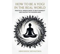 How to Be a Yogi in the Real World: Practical Mindfulness to Beat Burnout and Master the Modern Mind