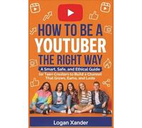 How to Be a YouTuber the Right Way: A Smart, Safe, and Ethical Guide for Teen Creators to Build a Channel That Grows, Earns, and Lasts