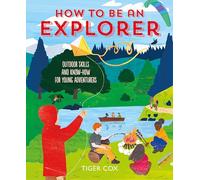 How To Be An Explorer: Outdoor Skills and Know-how for Young Adventurers