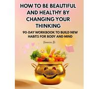 How to be beautiful and healthy by changing your thinking: 90-day guided workbook for women to build healthy habits, positive thinking, and self-care
