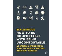 How to Be Comfortable with Being Uncomfortable: 43 Weird & Wonderful Ways to Build a Strong, Resilient Mindset