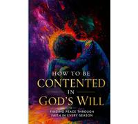 How to Be Contented in God's Will: Finding Peace Through Faith in Every Season
