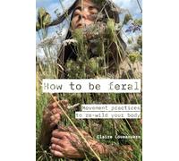 How to be feral: Movement practices to re-wild your body